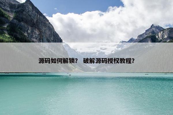源码如何解锁？ 破解源码授权教程？