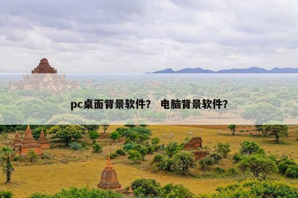 pc桌面背景软件？ 电脑背景软件？