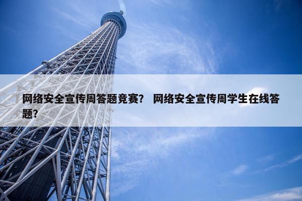 网络安全宣传周答题竞赛？ 网络安全宣传周学生在线答题？