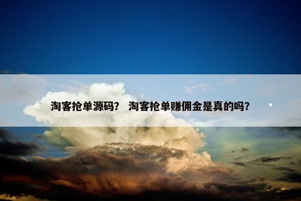 淘客抢单源码？ 淘客抢单赚佣金是真的吗？