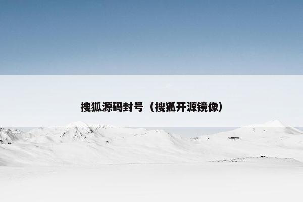 搜狐源码封号（搜狐开源镜像）