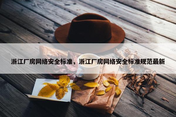 浙江厂房网络安全标准，浙江厂房网络安全标准规范最新