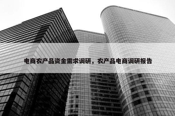 电商农产品资金需求调研，农产品电商调研报告
