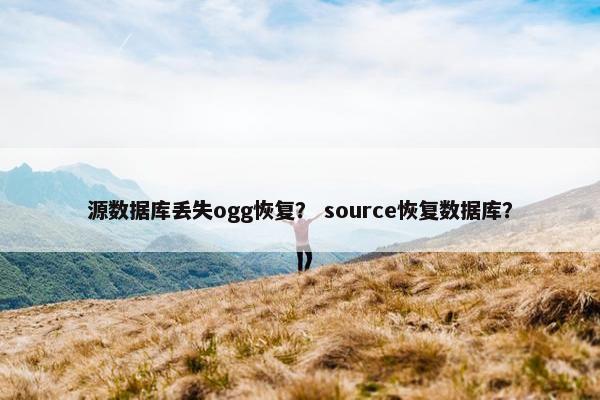 源数据库丢失ogg恢复？ source恢复数据库？