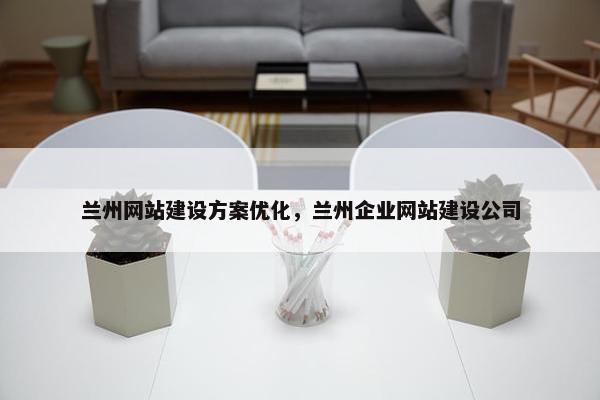 兰州网站建设方案优化，兰州企业网站建设公司