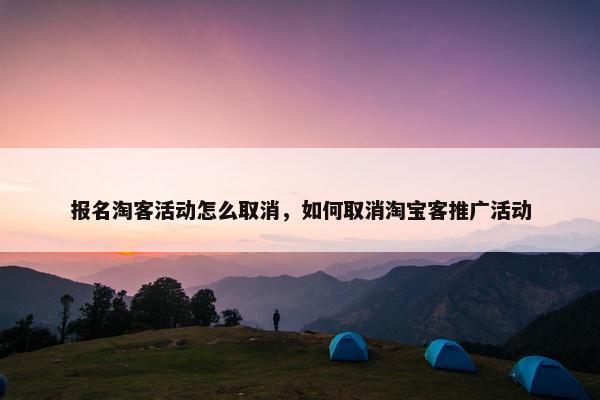 报名淘客活动怎么取消，如何取消淘宝客推广活动