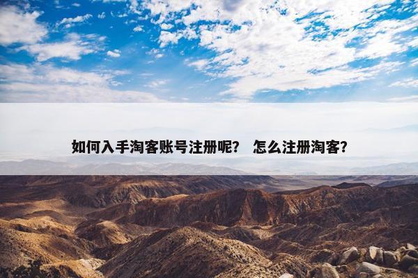 如何入手淘客账号注册呢？ 怎么注册淘客？