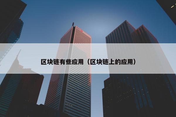 区块链有些应用（区块链上的应用）