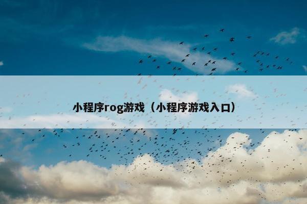 小程序rog游戏（小程序游戏入口）