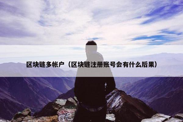 区块链多帐户（区块链注册账号会有什么后果）