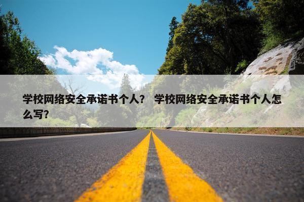 学校网络安全承诺书个人？ 学校网络安全承诺书个人怎么写？