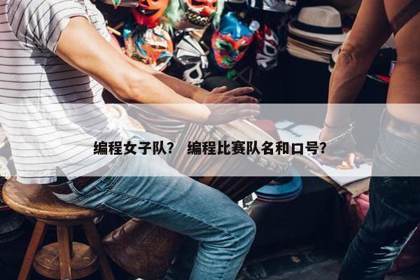 编程女子队？ 编程比赛队名和口号？