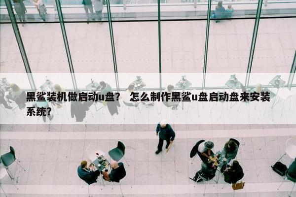 黑鲨装机做启动u盘？ 怎么制作黑鲨u盘启动盘来安装系统？