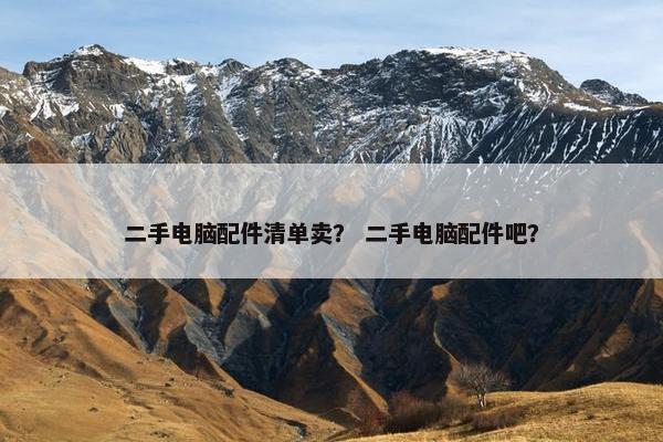 二手电脑配件清单卖？ 二手电脑配件吧？