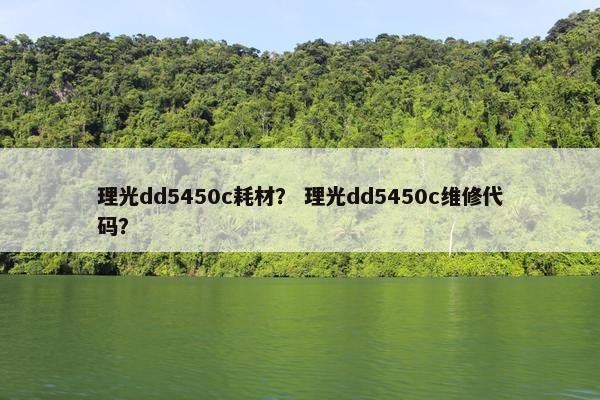 理光dd5450c耗材？ 理光dd5450c维修代码？