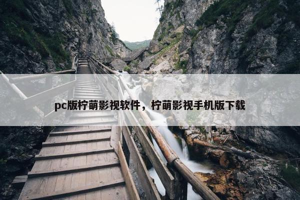 pc版柠萌影视软件，柠萌影视手机版下载