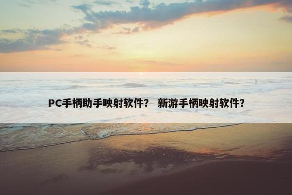 PC手柄助手映射软件？ 新游手柄映射软件？
