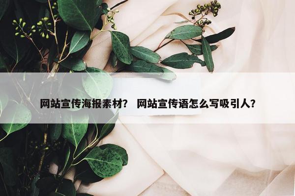 网站宣传海报素材？ 网站宣传语怎么写吸引人？