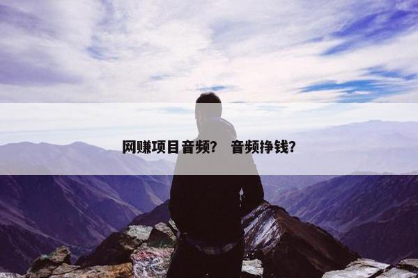 网赚项目音频？ 音频挣钱？