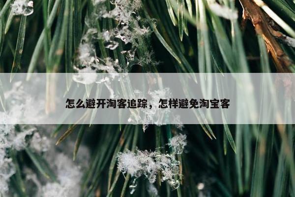 怎么避开淘客追踪，怎样避免淘宝客