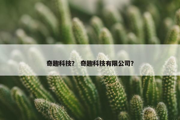 奇趣科技？ 奇趣科技有限公司？