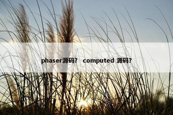 phaser源码？ computed 源码？