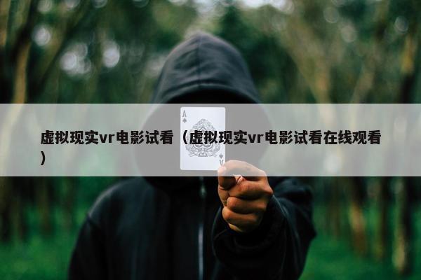 虚拟现实vr电影试看（虚拟现实vr电影试看在线观看）