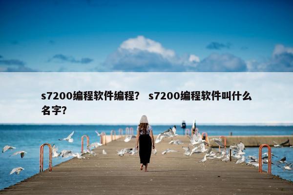 s7200编程软件编程？ s7200编程软件叫什么名字？