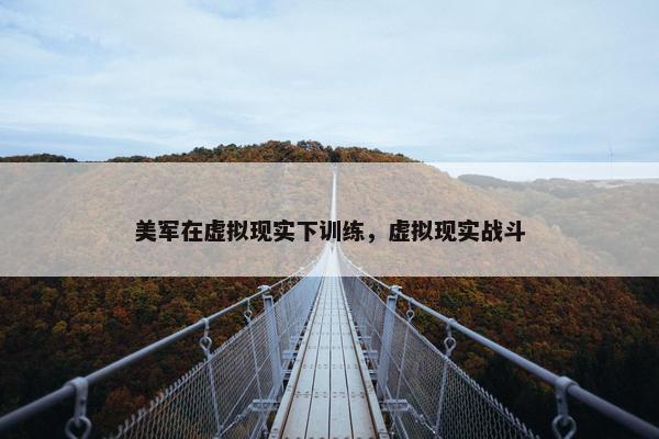 美军在虚拟现实下训练，虚拟现实战斗