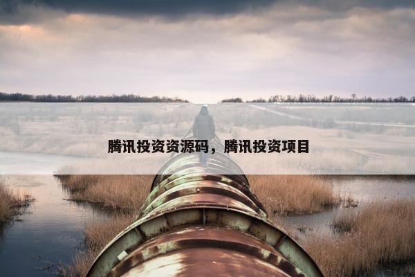腾讯投资资源码，腾讯投资项目