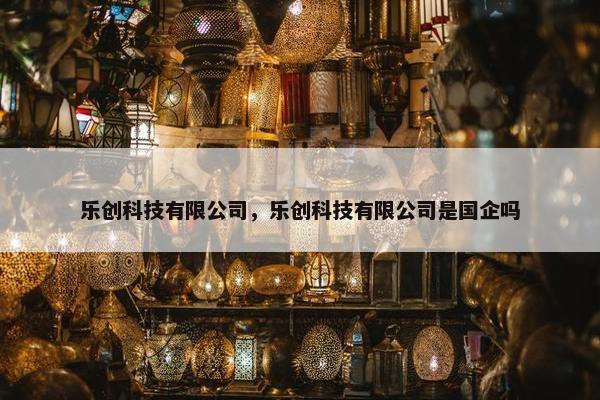 乐创科技有限公司，乐创科技有限公司是国企吗