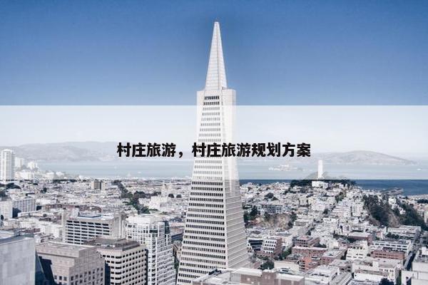 村庄旅游，村庄旅游规划方案