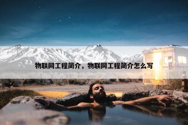 物联网工程简介，物联网工程简介怎么写