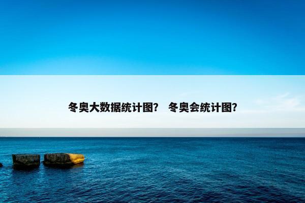 冬奥大数据统计图？ 冬奥会统计图？