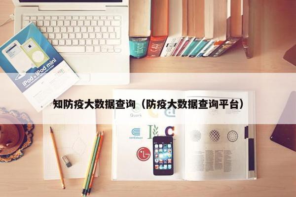 知防疫大数据查询（防疫大数据查询平台）
