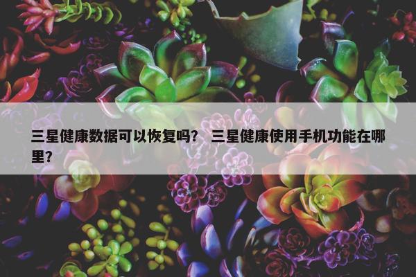 三星健康数据可以恢复吗？ 三星健康使用手机功能在哪里？