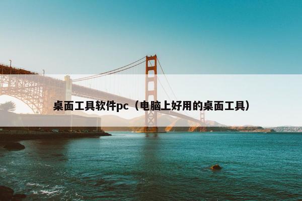 桌面工具软件pc（电脑上好用的桌面工具）
