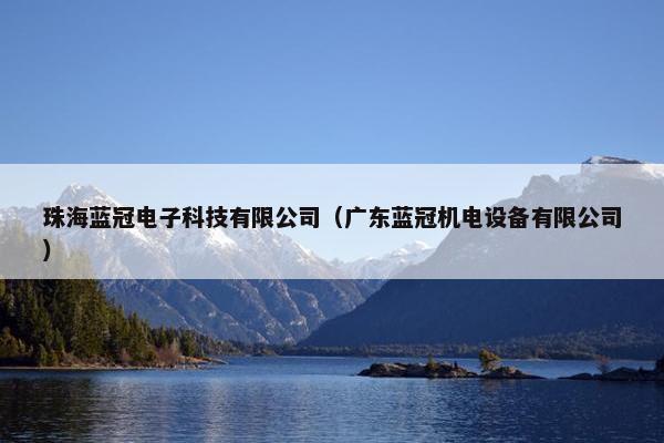 珠海蓝冠电子科技有限公司（广东蓝冠机电设备有限公司）