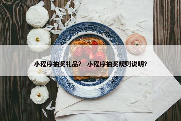 小程序抽奖礼品？ 小程序抽奖规则说明？