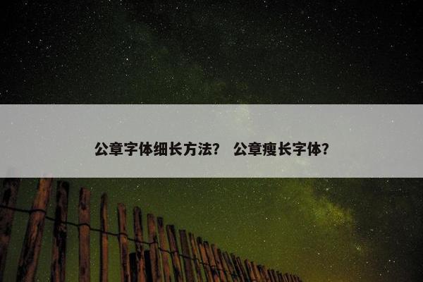公章字体细长方法？ 公章瘦长字体？