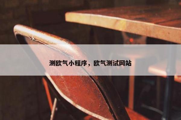 测欧气小程序，欧气测试网站
