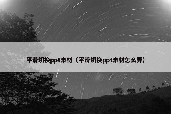 平滑切换ppt素材（平滑切换ppt素材怎么弄）