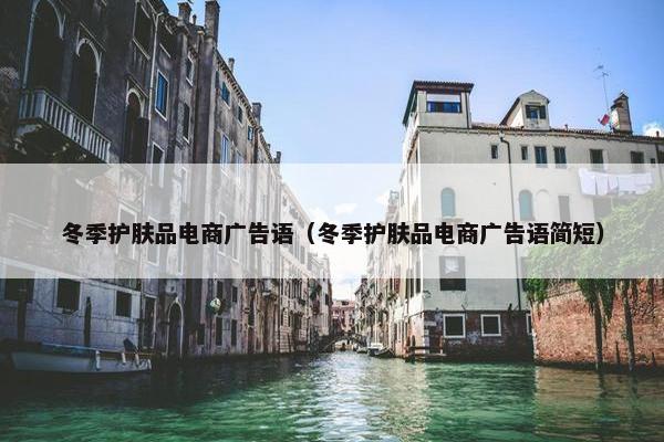 冬季护肤品电商广告语（冬季护肤品电商广告语简短）