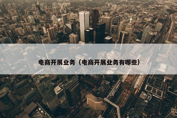 电商开展业务（电商开展业务有哪些）