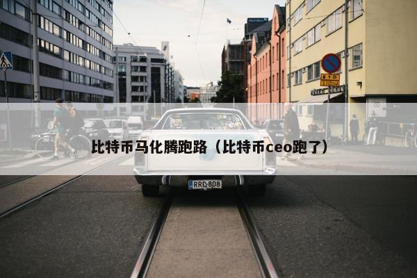 比特币马化腾跑路（比特币ceo跑了）