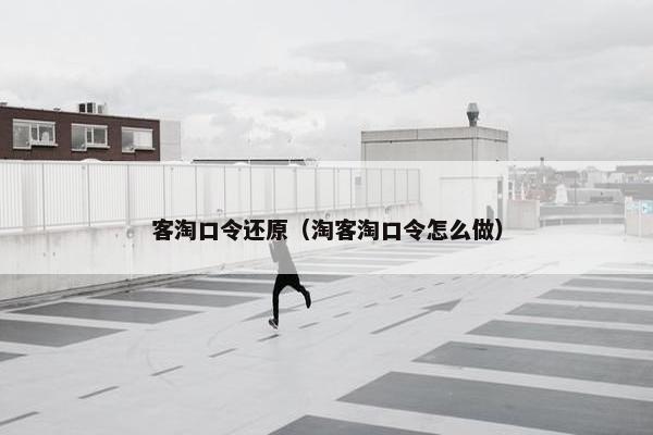 客淘口令还原（淘客淘口令怎么做）