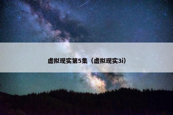 虚拟现实第5集（虚拟现实3i）