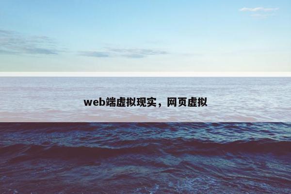 web端虚拟现实，网页虚拟