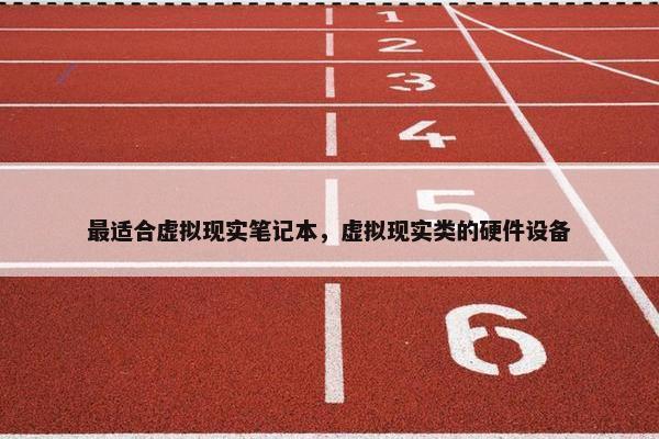 最适合虚拟现实笔记本，虚拟现实类的硬件设备