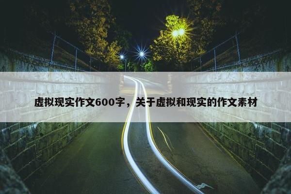 虚拟现实作文600字，关于虚拟和现实的作文素材